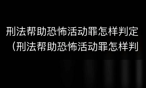 刑法帮助恐怖活动罪怎样判定（刑法帮助恐怖活动罪怎样判定的）