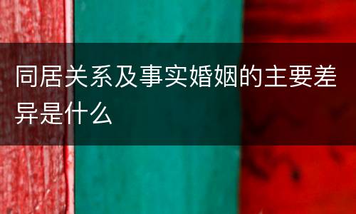同居关系及事实婚姻的主要差异是什么