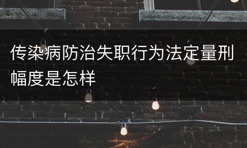 传染病防治失职行为法定量刑幅度是怎样
