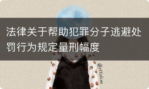 法律关于帮助犯罪分子逃避处罚行为规定量刑幅度