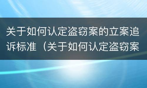 关于如何认定盗窃案的立案追诉标准（关于如何认定盗窃案的立案追诉标准）