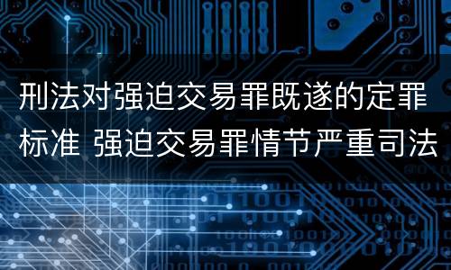 刑法对强迫交易罪既遂的定罪标准 强迫交易罪情节严重司法解释