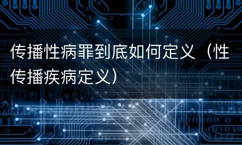 传播性病罪到底如何定义（性传播疾病定义）