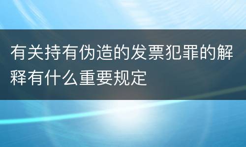 有关持有伪造的发票犯罪的解释有什么重要规定