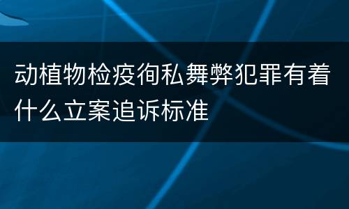 动植物检疫徇私舞弊犯罪有着什么立案追诉标准
