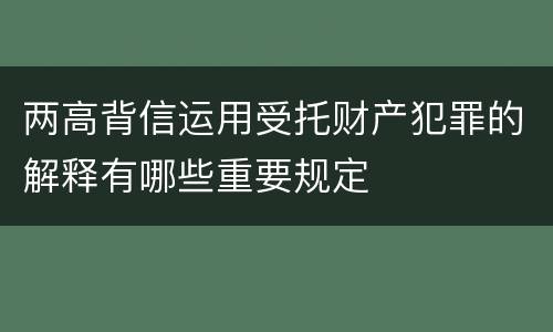两高背信运用受托财产犯罪的解释有哪些重要规定