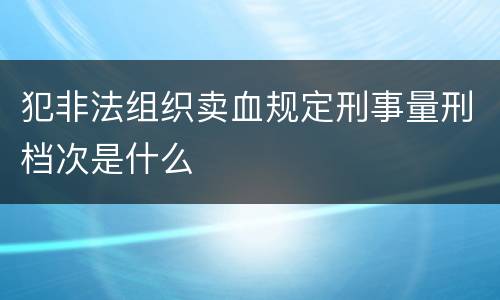 犯非法组织卖血规定刑事量刑档次是什么