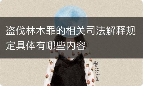 盗伐林木罪的相关司法解释规定具体有哪些内容