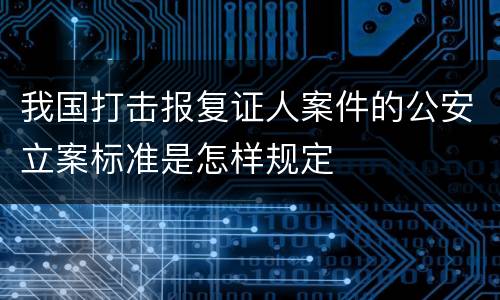 我国打击报复证人案件的公安立案标准是怎样规定