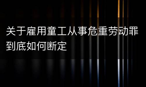 关于雇用童工从事危重劳动罪到底如何断定