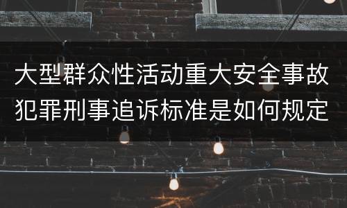 大型群众性活动重大安全事故犯罪刑事追诉标准是如何规定
