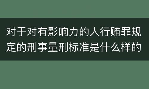 对于对有影响力的人行贿罪规定的刑事量刑标准是什么样的