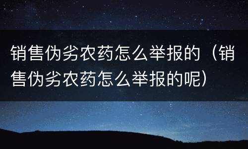 销售伪劣农药怎么举报的（销售伪劣农药怎么举报的呢）