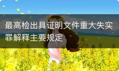 最高检出具证明文件重大失实罪解释主要规定