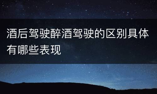 酒后驾驶醉酒驾驶的区别具体有哪些表现