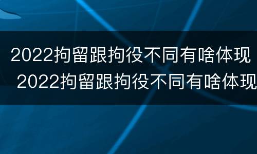 2022拘留跟拘役不同有啥体现 2022拘留跟拘役不同有啥体现吗