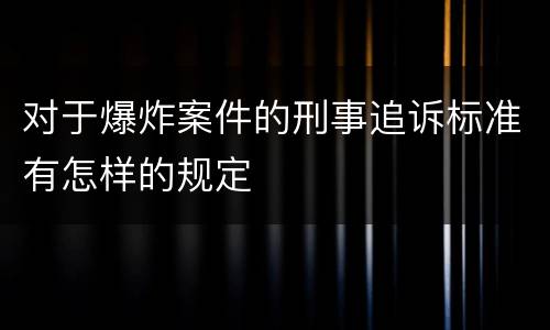 对于爆炸案件的刑事追诉标准有怎样的规定