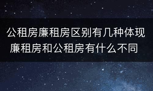 公租房廉租房区别有几种体现 廉租房和公租房有什么不同