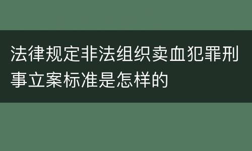 法律规定非法组织卖血犯罪刑事立案标准是怎样的