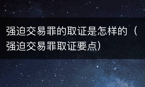 强迫交易罪的取证是怎样的（强迫交易罪取证要点）