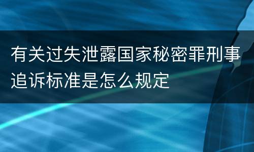 有关过失泄露国家秘密罪刑事追诉标准是怎么规定