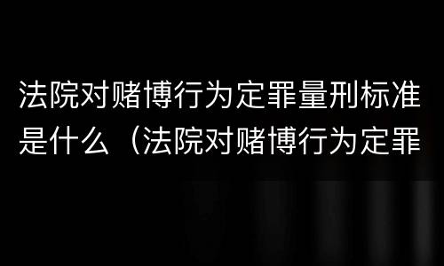 法院对赌博行为定罪量刑标准是什么（法院对赌博行为定罪量刑标准是什么规定）