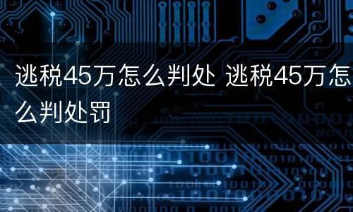 逃税45万怎么判处 逃税45万怎么判处罚
