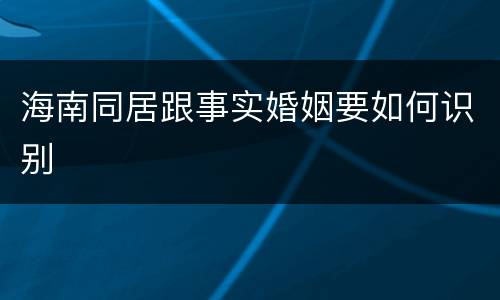 海南同居跟事实婚姻要如何识别