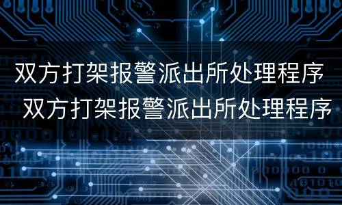 双方打架报警派出所处理程序 双方打架报警派出所处理程序是什么