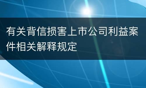 有关背信损害上市公司利益案件相关解释规定