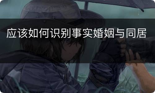 应该如何识别事实婚姻与同居