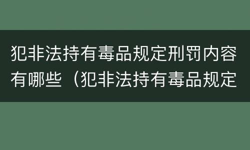 犯非法持有毒品规定刑罚内容有哪些（犯非法持有毒品规定刑罚内容有哪些）