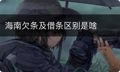 海南欠条及借条区别是啥