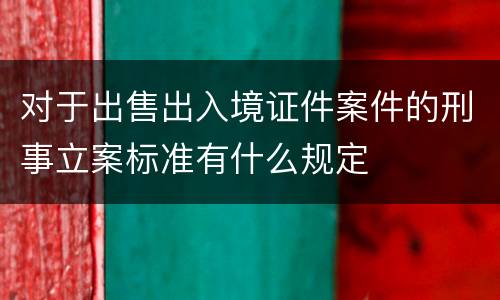 对于出售出入境证件案件的刑事立案标准有什么规定