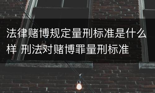 法律赌博规定量刑标准是什么样 刑法对赌博罪量刑标准