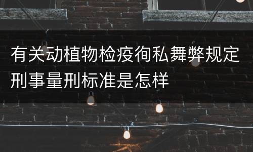 有关动植物检疫徇私舞弊规定刑事量刑标准是怎样