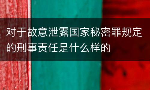 对于故意泄露国家秘密罪规定的刑事责任是什么样的