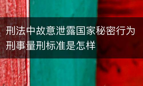 刑法中故意泄露国家秘密行为刑事量刑标准是怎样