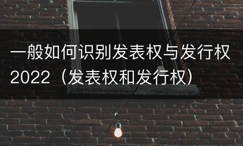 一般如何识别发表权与发行权2022（发表权和发行权）