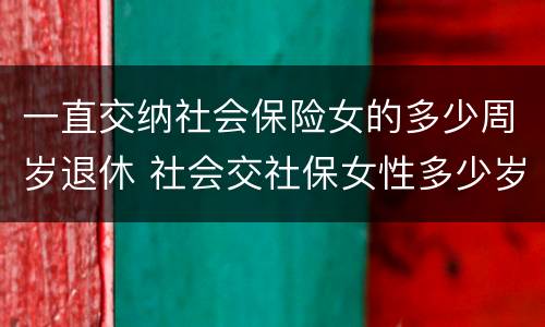 一直交纳社会保险女的多少周岁退休 社会交社保女性多少岁退休