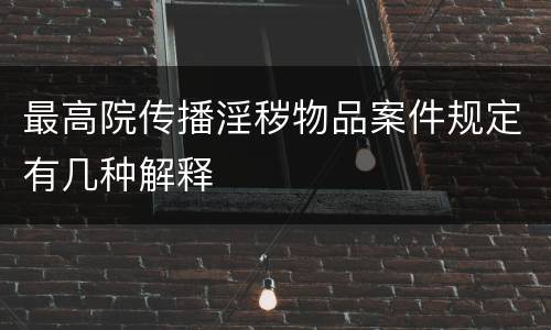 最高院传播淫秽物品案件规定有几种解释