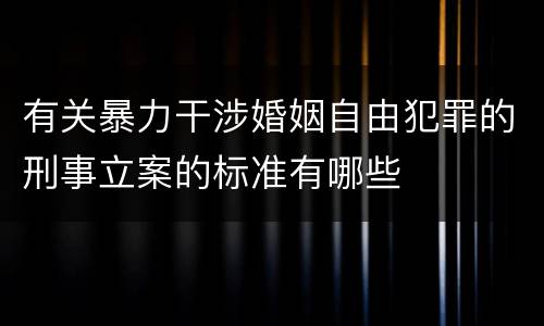 有关暴力干涉婚姻自由犯罪的刑事立案的标准有哪些