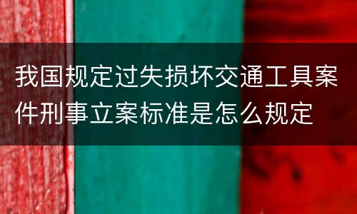 我国规定过失损坏交通工具案件刑事立案标准是怎么规定