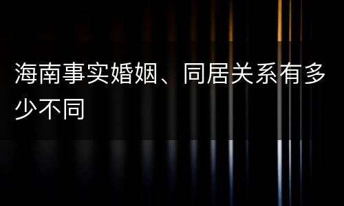 海南事实婚姻、同居关系有多少不同