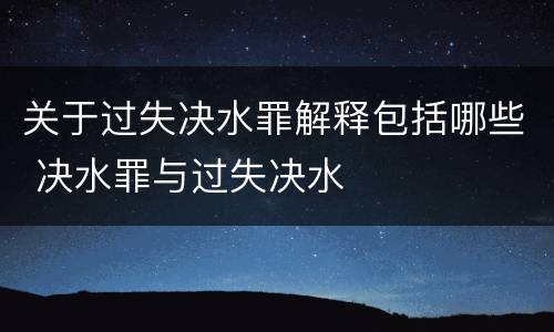 关于过失决水罪解释包括哪些 决水罪与过失决水