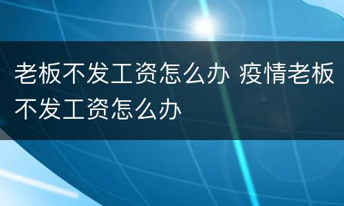 老板不发工资怎么办 疫情老板不发工资怎么办