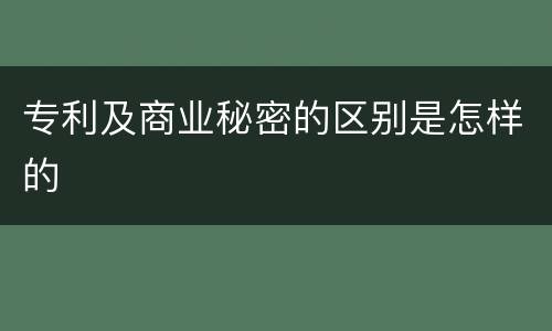 专利及商业秘密的区别是怎样的