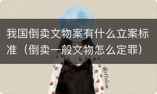 我国倒卖文物案有什么立案标准（倒卖一般文物怎么定罪）
