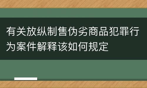 有关放纵制售伪劣商品犯罪行为案件解释该如何规定