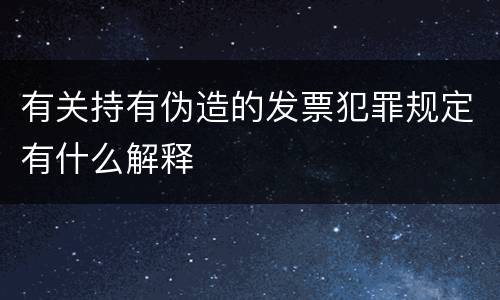 有关持有伪造的发票犯罪规定有什么解释